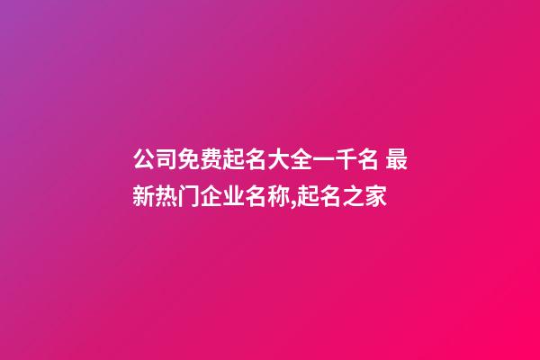 公司免费起名大全一千名 最新热门企业名称,起名之家